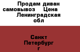 Продам диван самовывоз  › Цена ­ 500 - Ленинградская обл., Санкт-Петербург г. Мебель, интерьер » Диваны и кресла   . Ленинградская обл.